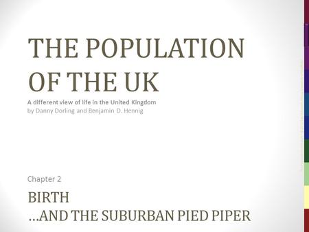 The Population of the UK – © 2012 Sasi Research Group, University of Sheffield BIRTH …AND THE SUBURBAN PIED PIPER Chapter 2 THE POPULATION OF THE UK A.