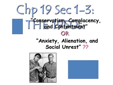 Chp 19 Sec 1-3: THE 1950s: “Anxiety, Alienation, and Social Unrest” ?? “Conservatism, Complacency, and Contentment” OROR.