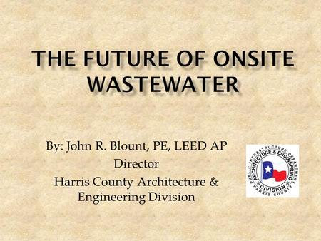 By: John R. Blount, PE, LEED AP Director Harris County Architecture & Engineering Division.