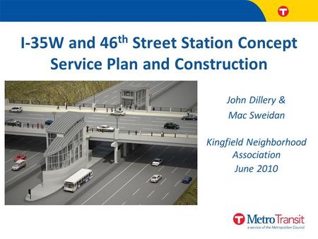I-35W and 46 th Street Station Concept Service Plan and Construction John Dillery & Mac Sweidan Kingfield Neighborhood Association June 2010.