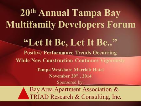 Bay Area Apartment Association & TRIAD Research & Consulting, Inc. 20 th Annual Tampa Bay Multifamily Developers Forum “Let It Be, Let It Be..” Positive.