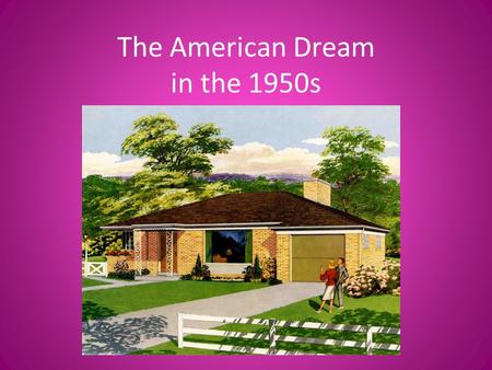 The American Dream in the 1950s. Welcome to Suburbia! More and more Americans leave cities for life in the suburbs. – 85% of new homes are built in the.