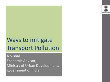 Ways to mitigate Transport Pollution A S Bhal Economic Advisor, Ministry of Urban Development, government of India.