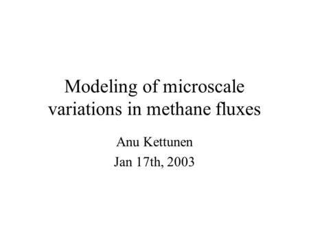 Modeling of microscale variations in methane fluxes Anu Kettunen Jan 17th, 2003.