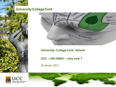 University College Cork, Ireland UCC – ISO 50001 – why now ? 26 January 2012 University College Cork.