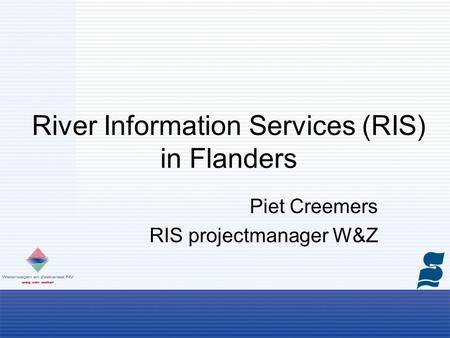 River Information Services (RIS) in Flanders Piet Creemers RIS projectmanager W&Z.