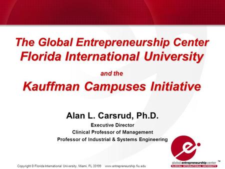 Copyright © Florida International University, Miami, FL 33199 www.entrepreneurship.fiu.edu The Global Entrepreneurship Center Florida International University.