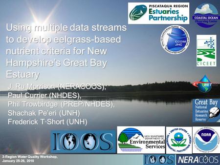 Using multiple data streams to develop eelgrass-based nutrient criteria for New Hampshire’s Great Bay Estuary J. Ru Morrison (NERACOOS), Paul Currier (NHDES),