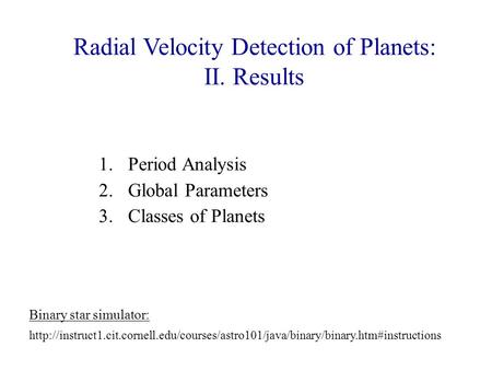Radial Velocity Detection of Planets: II. Results 1. Period Analysis 2. Global Parameters 3. Classes of Planets