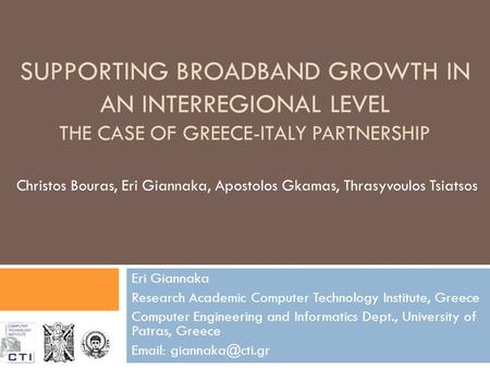 SUPPORTING BROADBAND GROWTH IN AN INTERREGIONAL LEVEL THE CASE OF GREECE-ITALY PARTNERSHIP Eri Giannaka Research Academic Computer Technology Institute,