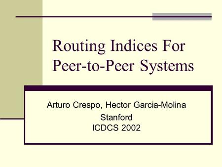 Routing Indices For Peer-to-Peer Systems Arturo Crespo, Hector Garcia-Molina Stanford ICDCS 2002.