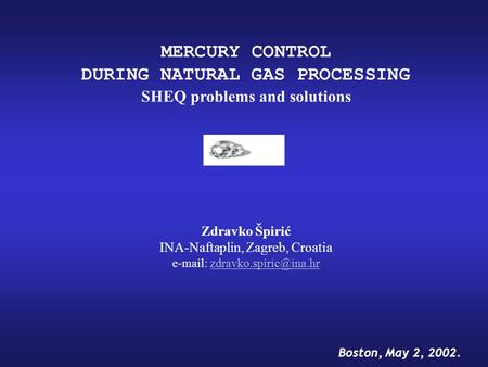 MERCURY CONTROL DURING NATURAL GAS PROCESSING SHEQ problems and solutions Zdravko Špirić INA-Naftaplin, Zagreb, Croatia