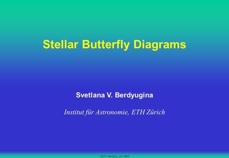 CS13, Hamburg, July 2004 Stellar Butterfly Diagrams Svetlana V. Berdyugina Institut für Astronomie, ETH Zürich.