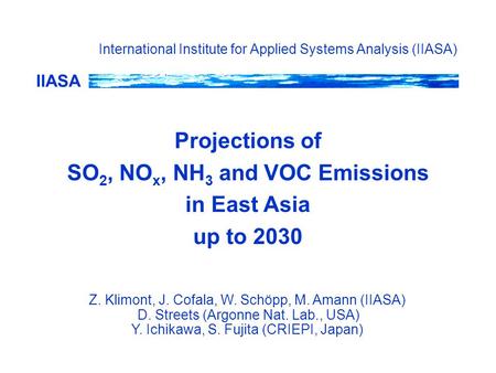 IIASA Projections of SO 2, NO x, NH 3 and VOC Emissions in East Asia up to 2030 International Institute for Applied Systems Analysis (IIASA) Z. Klimont,