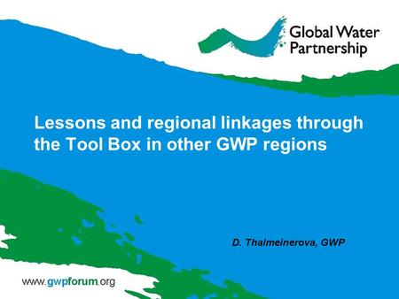 Lessons and regional linkages through the Tool Box in other GWP regions D. Thalmeinerova, GWP.