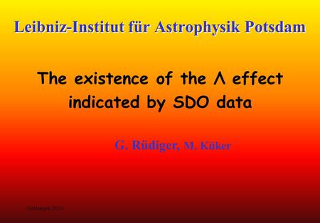 Leibniz-Institut für Astrophysik Potsdam The existence of the Λ effect indicated by SDO data G. Rüdiger, M. Küker Göttingen 2014.