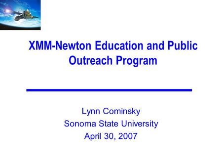 XMM-Newton Education and Public Outreach Program Lynn Cominsky Sonoma State University April 30, 2007.