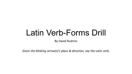 Latin Verb-Forms Drill By David Rudmin Given the blinking arrow(s)’s place & direction, say the Latin verb.
