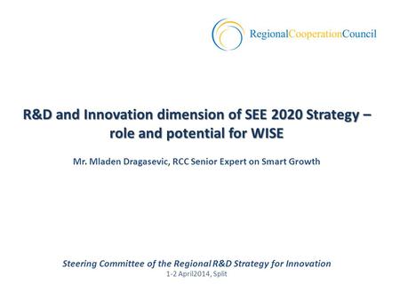 Steering Committee of the Regional R&D Strategy for Innovation 1-2 April2014, Split R&D and Innovation dimension of SEE 2020 Strategy – role and potential.
