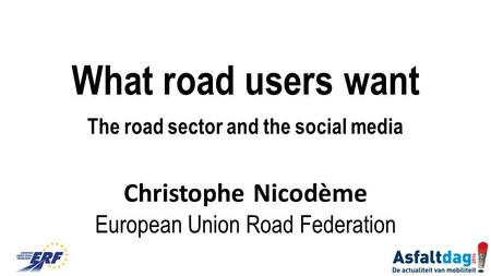 What road users want The road sector and the social media Christophe Nicodème European Union Road Federation.