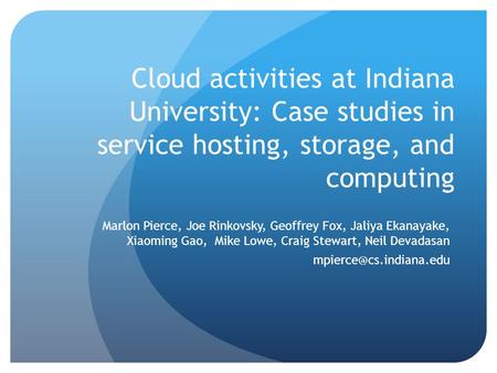 Cloud activities at Indiana University: Case studies in service hosting, storage, and computing Marlon Pierce, Joe Rinkovsky, Geoffrey Fox, Jaliya Ekanayake,
