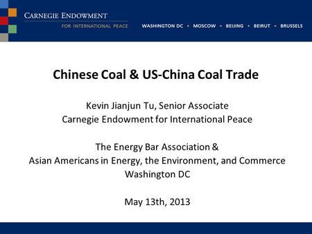 Chinese Coal & US-China Coal Trade Kevin Jianjun Tu, Senior Associate Carnegie Endowment for International Peace The Energy Bar Association & Asian Americans.