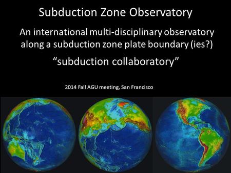 Subduction Zone Observatory An international multi-disciplinary observatory along a subduction zone plate boundary (ies?) “subduction collaboratory” 2014.