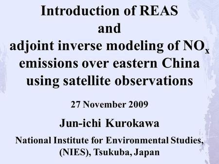 27 November 2009 Introduction of REAS and adjoint inverse modeling of NO x emissions over eastern China using satellite observations Jun-ichi Kurokawa.