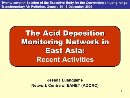 1 Jesada Luangjame Network Centre of EANET (ADORC) Twenty-seventh Session of the Executive Body for the Convention on Long-range Transboundary Air Pollution,