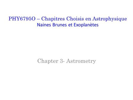 Chapter 3- Astrometry PHY6795O – Chapitres Choisis en Astrophysique Naines Brunes et Exoplanètes.