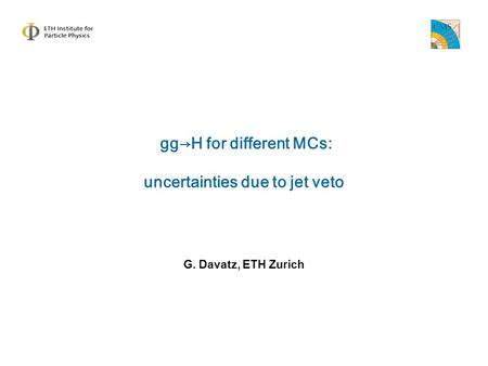  gg→H for different MCs: uncertainties due to jet veto G. Davatz, ETH Zurich.