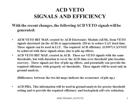 Alex Moiseev, 02/01/021 ACD VETO SIGNALS AND EFFICIENCY With the recent changes, the following ACD VETO signals will be generated: AEM VETO HIT MAP, created.