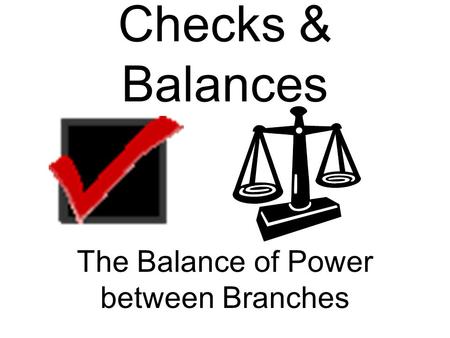 Checks & Balances The Balance of Power between Branches.