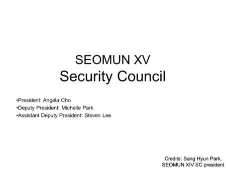 SEOMUN XV Security Council President: Angela Cho Deputy President: Michelle Park Assistant Deputy President: Steven Lee Credits: Sang Hyun Park, SEOMUN.