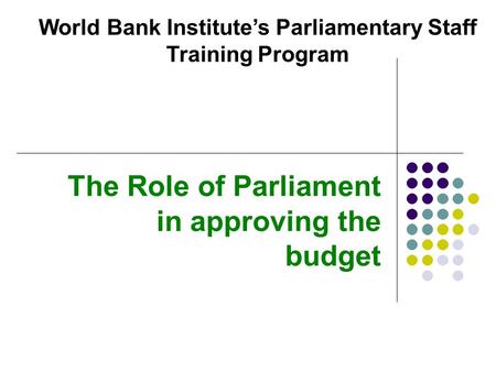 The Role of Parliament in approving the budget World Bank Institute’s Parliamentary Staff Training Program.
