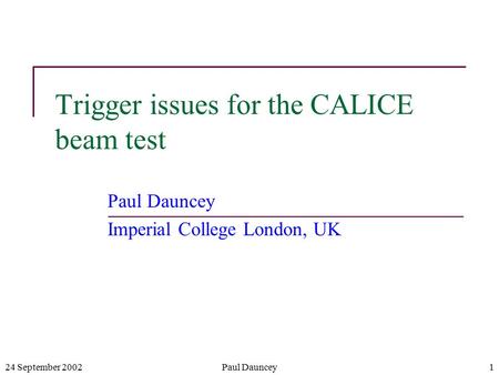 24 September 2002Paul Dauncey1 Trigger issues for the CALICE beam test Paul Dauncey Imperial College London, UK.