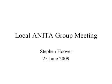 Local ANITA Group Meeting Stephen Hoover 25 June 2009.