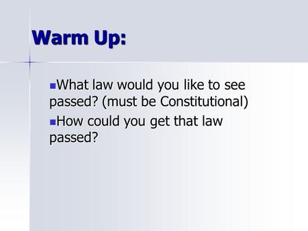 Warm Up: What law would you like to see passed? (must be Constitutional) What law would you like to see passed? (must be Constitutional) How could you.