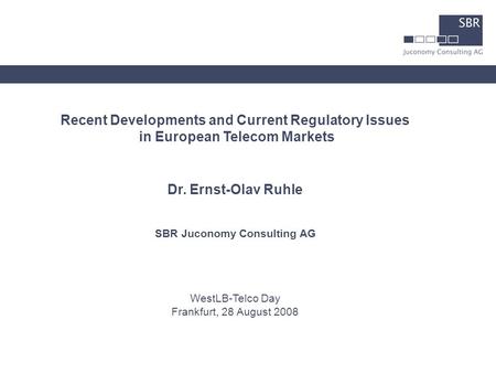 Recent Developments and Current Regulatory Issues in European Telecom Markets Dr. Ernst-Olav Ruhle SBR Juconomy Consulting AG WestLB-Telco Day Frankfurt,
