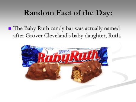 Random Fact of the Day: The Baby Ruth candy bar was actually named after Grover Cleveland's baby daughter, Ruth.