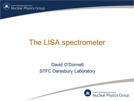 The LISA spectrometer David O’Donnell STFC Daresbury Laboratory.