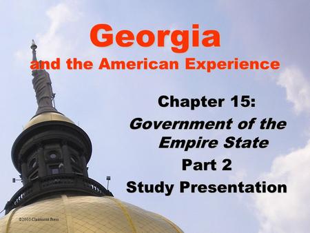 Georgia and the American Experience Chapter 15: Government of the Empire State Part 2 Study Presentation ©2005 Clairmont Press.