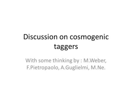 Discussion on cosmogenic taggers With some thinking by : M.Weber, F.Pietropaolo, A.Guglielmi, M.Ne.