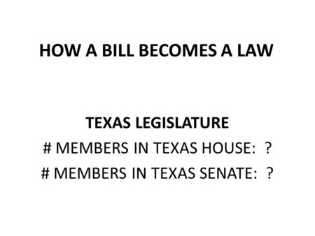HOW A BILL BECOMES A LAW TEXAS LEGISLATURE # MEMBERS IN TEXAS HOUSE: ?