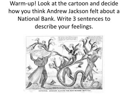 Warm-up! Look at the cartoon and decide how you think Andrew Jackson felt about a National Bank. Write 3 sentences to describe your feelings.