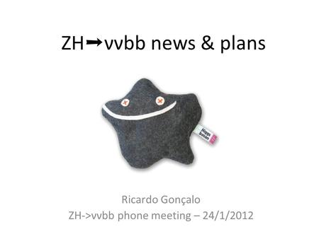 ZH ➝ ννbb news & plans Ricardo Gonçalo ZH->ννbb phone meeting – 24/1/2012.