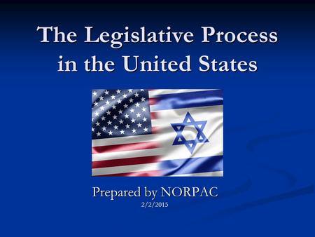 The Legislative Process in the United States Prepared by NORPAC 2/2/2015.