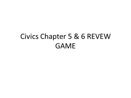 Civics Chapter 5 & 6 REVEW GAME