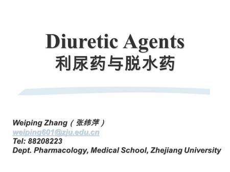 Diuretic Agents 利尿药与脱水药 Weiping Zhang （张纬萍）  Tel: 88208223 Dept. Pharmacology, Medical School, Zhejiang University.