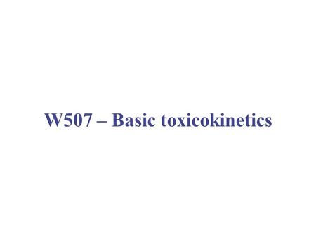W507 – Basic toxicokinetics